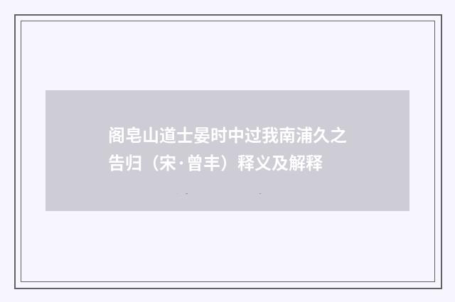 阁皂山道士晏时中过我南浦久之告归（宋·曾丰）释义及解释