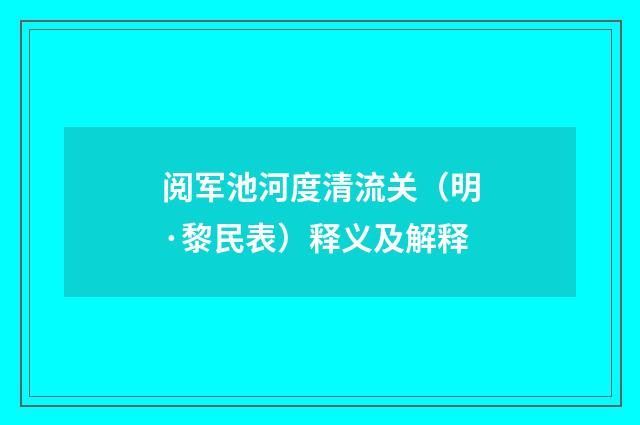 阅军池河度清流关（明·黎民表）释义及解释