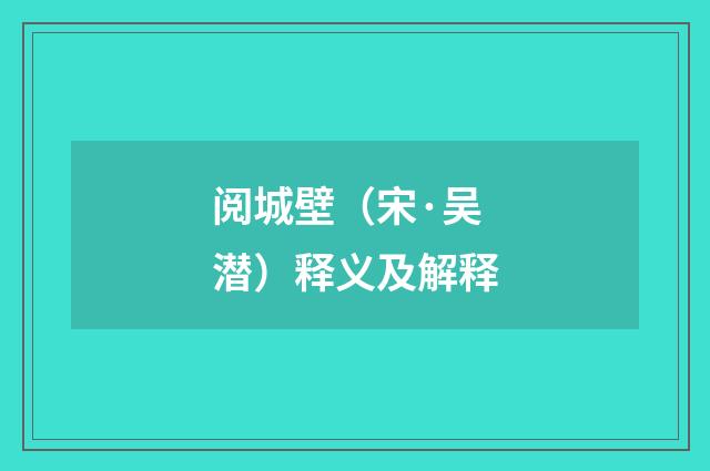 阅城壁（宋·吴潜）释义及解释