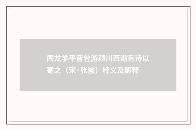 闻龙学平昔曾游颍川西湖有诗以寄之（宋·张徽）释义及解释