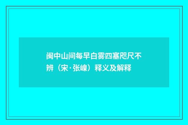 闽中山间每早白雾四塞咫尺不辨（宋·张嵲）释义及解释