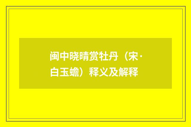 闽中晓晴赏牡丹（宋·白玉蟾）释义及解释
