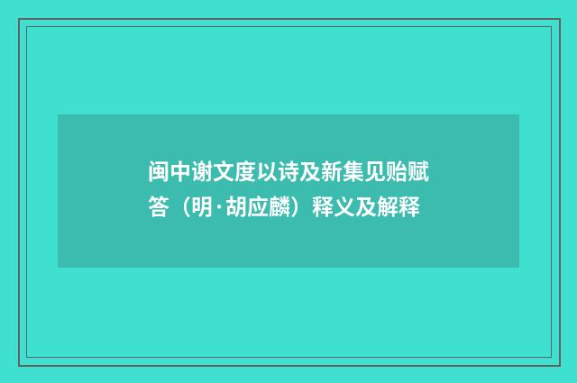 闽中谢文度以诗及新集见贻赋答（明·胡应麟）释义及解释