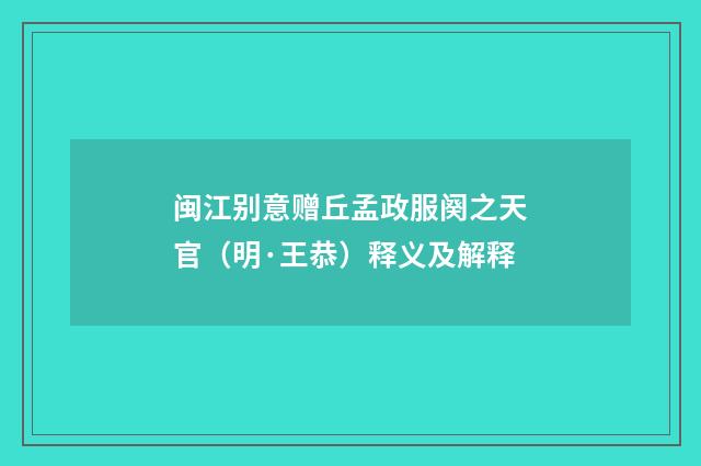 闽江别意赠丘孟政服阕之天官（明·王恭）释义及解释