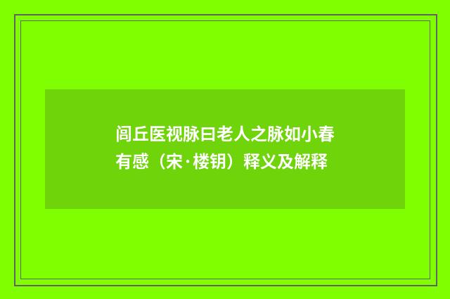 闾丘医视脉曰老人之脉如小春有感（宋·楼钥）释义及解释
