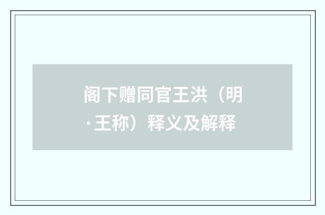 阁下赠同官王洪（明·王称）释义及解释