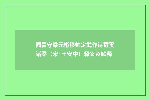 闻青守梁元彬移帅定武作诗寄贺诸梁（宋·王安中）释义及解释