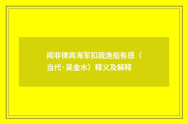 闻非律宾海军扣我渔船有感（当代·吴金水）释义及解释
