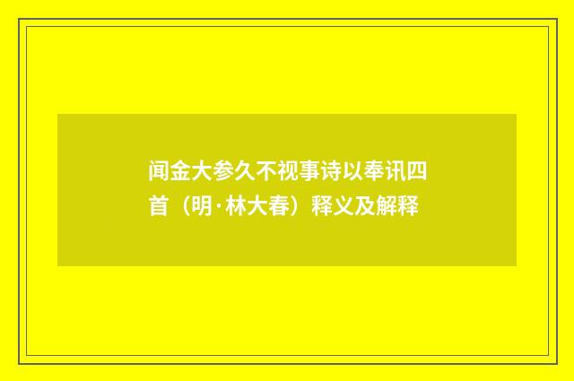 闻金大参久不视事诗以奉讯四首（明·林大春）释义及解释