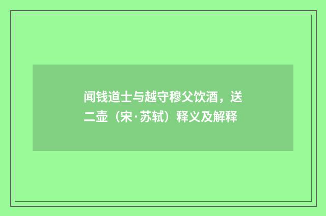 闻钱道士与越守穆父饮酒，送二壶（宋·苏轼）释义及解释
