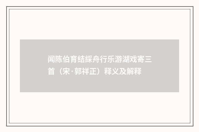 闻陈伯育结綵舟行乐游湖戏寄三首（宋·郭祥正）释义及解释