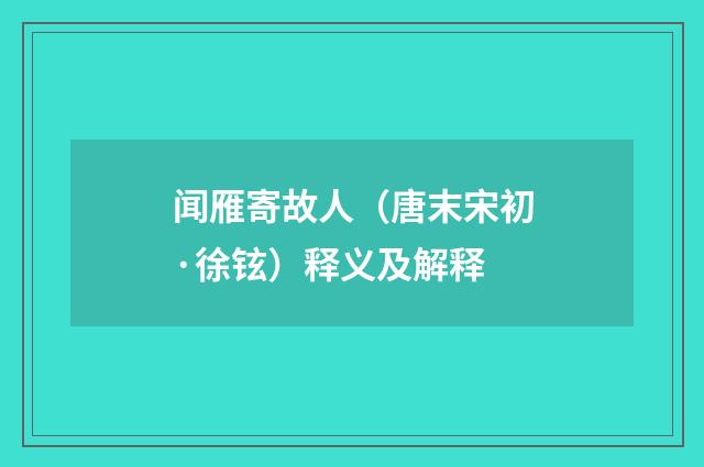 闻雁寄故人（唐末宋初·徐铉）释义及解释