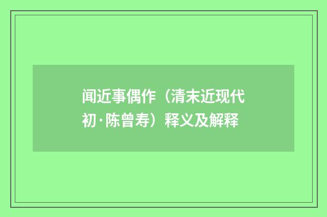 闻近事偶作（清末近现代初·陈曾寿）释义及解释