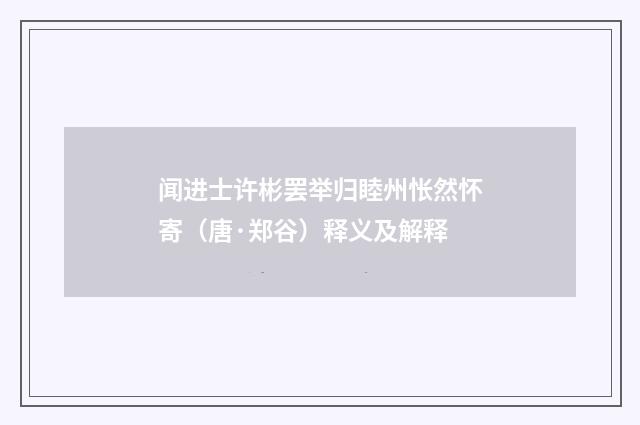 闻进士许彬罢举归睦州怅然怀寄（唐·郑谷）释义及解释