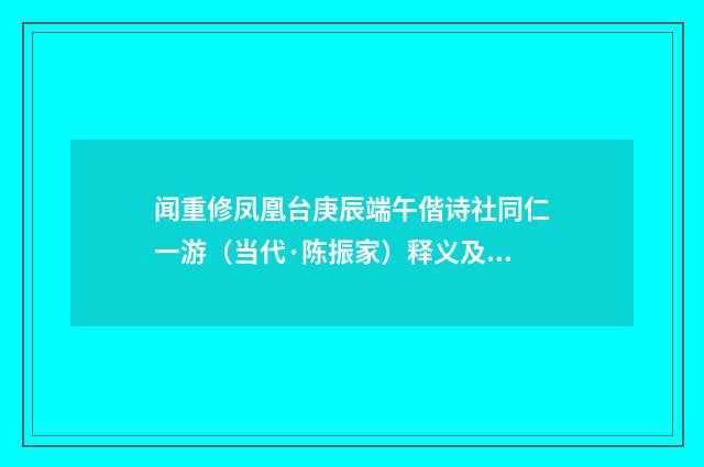 闻重修凤凰台庚辰端午偕诗社同仁一游(当代·陈振家)释义及解释