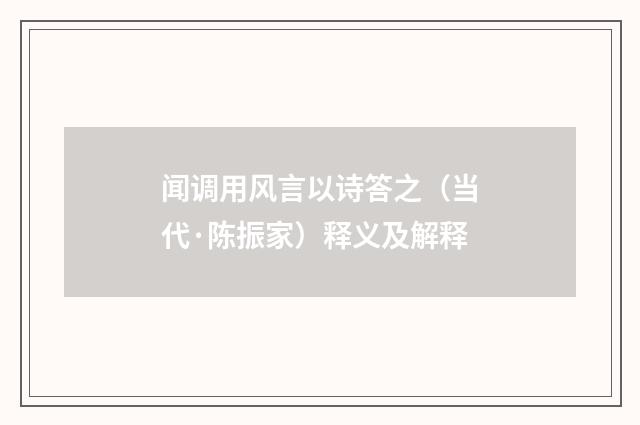 闻调用风言以诗答之（当代·陈振家）释义及解释