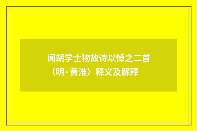 闻胡学士物故诗以悼之二首（明·黄淮）释义及解释