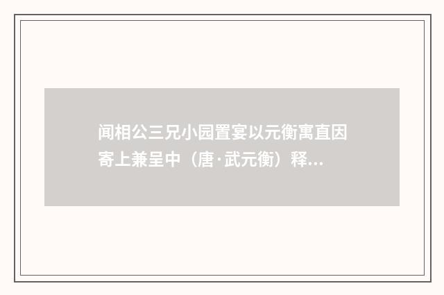 闻相公三兄小园置宴以元衡寓直因寄上兼呈中（唐·武元衡）释义及解释