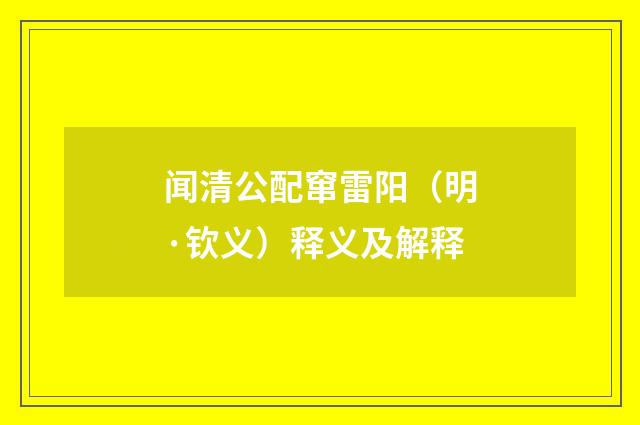 闻清公配窜雷阳（明·钦义）释义及解释