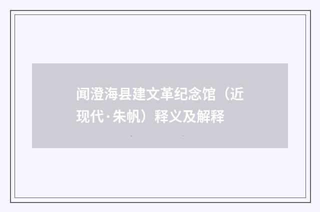 闻澄海县建文革纪念馆（近现代·朱帆）释义及解释