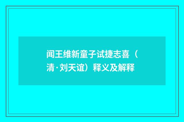 闻王维新童子试捷志喜（清·刘天谊）释义及解释