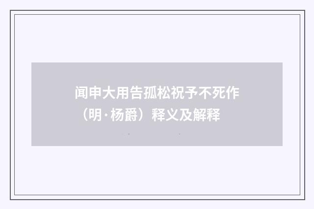 闻申大用告孤松祝予不死作（明·杨爵）释义及解释