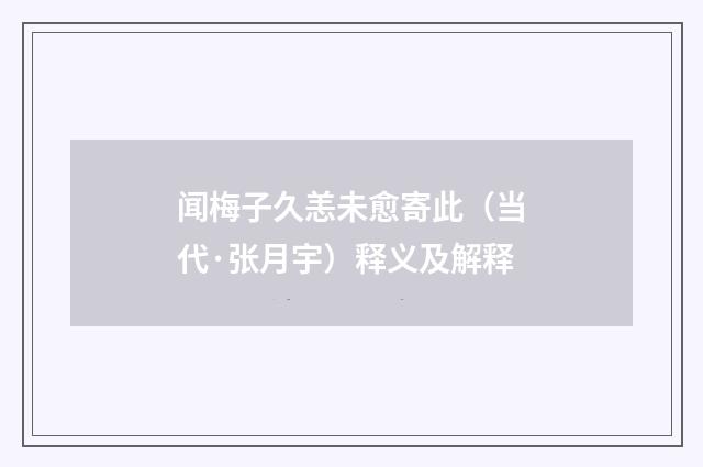 闻梅子久恙未愈寄此（当代·张月宇）释义及解释