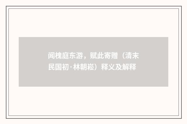 闻槐庭东游，赋此寄赠（清末民国初·林朝崧）释义及解释