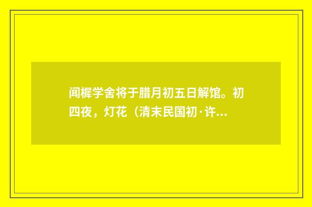 闻樨学舍将于腊月初五日解馆。初四夜，灯花（清末民国初·许南英）释义及解释