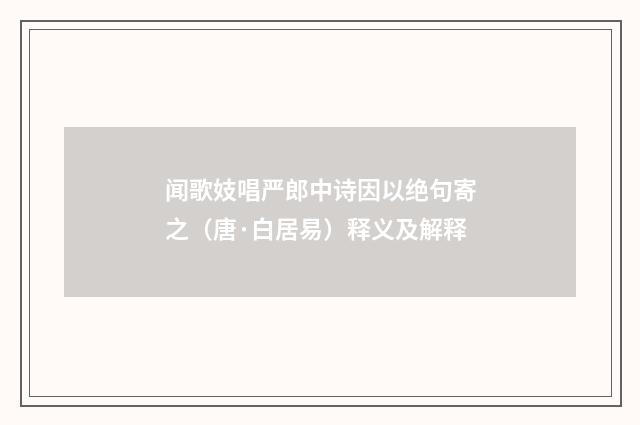 闻歌妓唱严郎中诗因以绝句寄之（唐·白居易）释义及解释