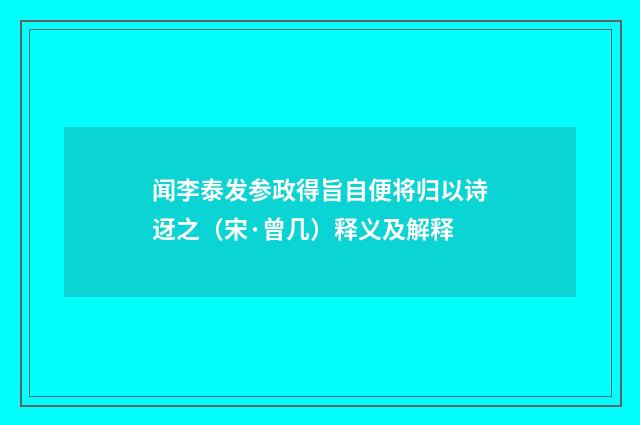 闻李泰发参政得旨自便将归以诗迓之（宋·曾几）释义及解释