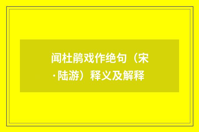 闻杜鹃戏作绝句（宋·陆游）释义及解释
