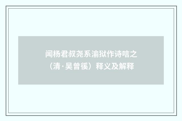 闻杨君叔尧系渝狱作诗唁之（清·吴曾徯）释义及解释
