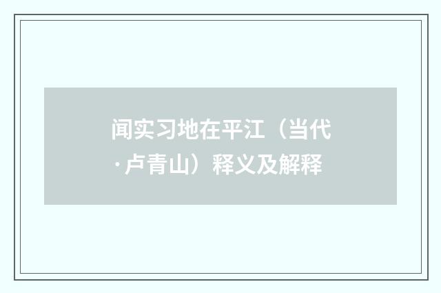 闻实习地在平江（当代·卢青山）释义及解释
