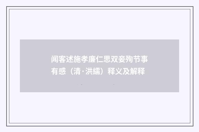 闻客述施孝廉仁思双妾殉节事有感（清·洪繻）释义及解释