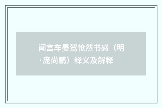 闻宫车晏驾怆然书感（明·庞尚鹏）释义及解释