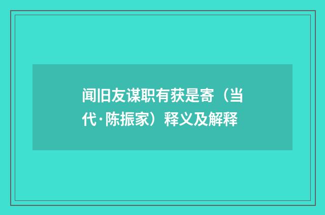 闻旧友谋职有获是寄（当代·陈振家）释义及解释