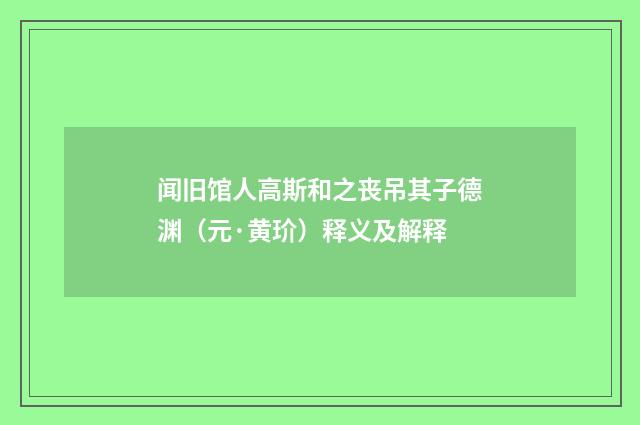 闻旧馆人高斯和之丧吊其子德渊（元·黄玠）释义及解释