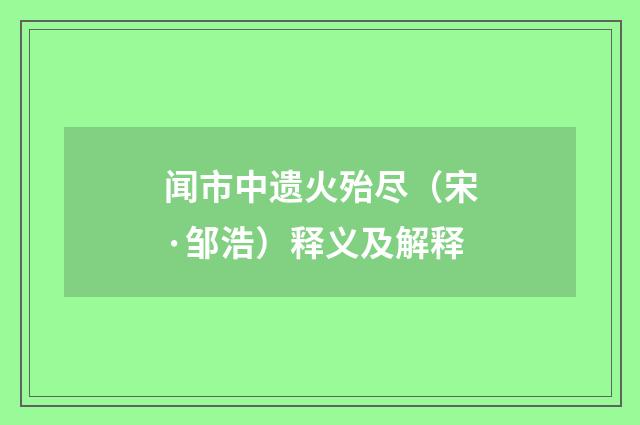 闻市中遗火殆尽（宋·邹浩）释义及解释