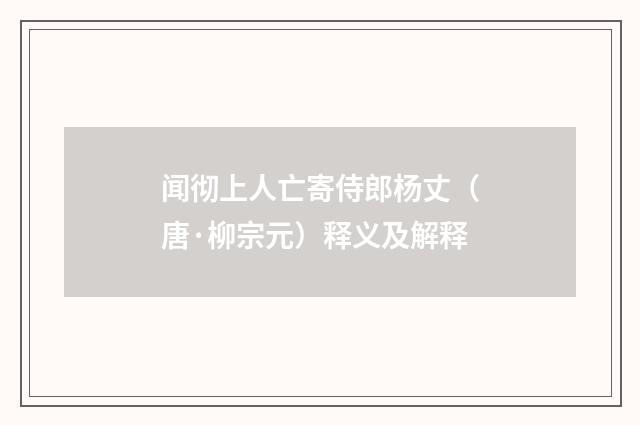闻彻上人亡寄侍郎杨丈（唐·柳宗元）释义及解释