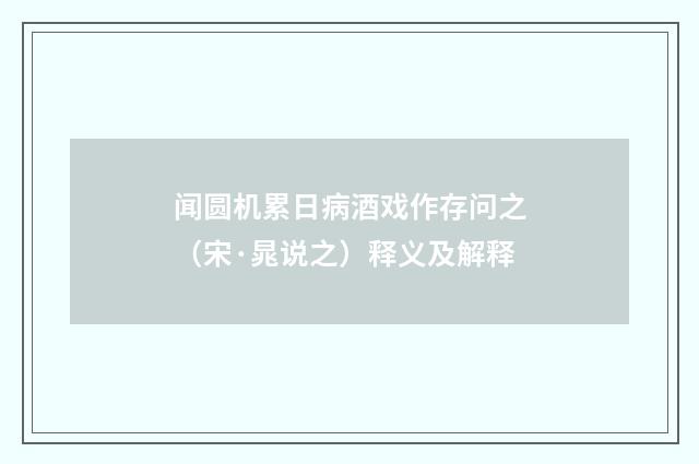 闻圆机累日病酒戏作存问之（宋·晁说之）释义及解释