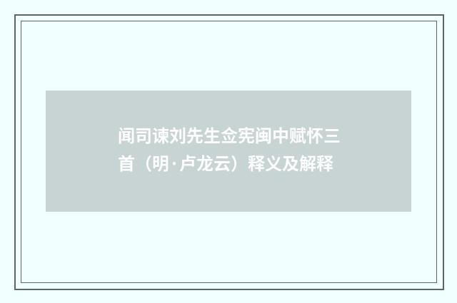 闻司谏刘先生佥宪闽中赋怀三首（明·卢龙云）释义及解释