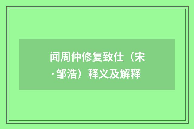 闻周仲修复致仕（宋·邹浩）释义及解释