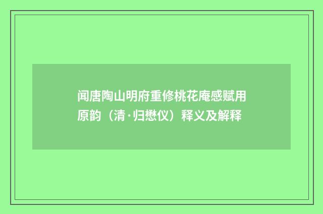 闻唐陶山明府重修桃花庵感赋用原韵（清·归懋仪）释义及解释