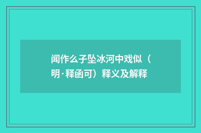闻作么子坠冰河中戏似（明·释函可）释义及解释