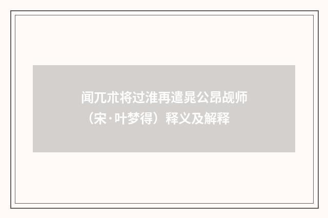 闻兀朮将过淮再遣晁公昂觇师（宋·叶梦得）释义及解释