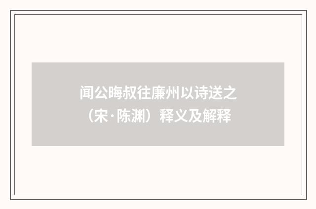 闻公晦叔往廉州以诗送之（宋·陈渊）释义及解释
