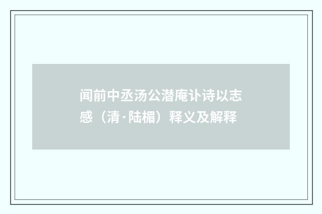 闻前中丞汤公潜庵讣诗以志感（清·陆楣）释义及解释
