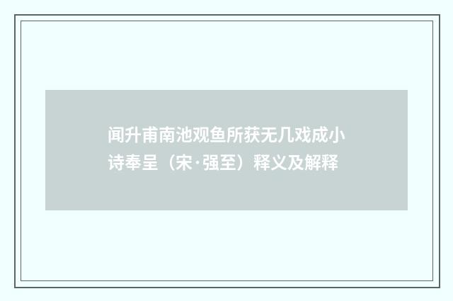 闻升甫南池观鱼所获无几戏成小诗奉呈（宋·强至）释义及解释