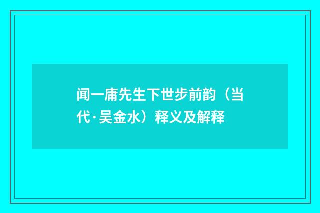 闻一庸先生下世步前韵（当代·吴金水）释义及解释